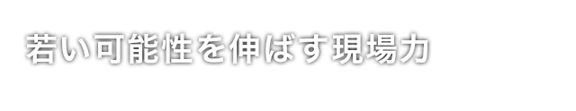 若い可能性を伸ばす現場力